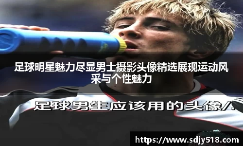 足球明星魅力尽显男士摄影头像精选展现运动风采与个性魅力