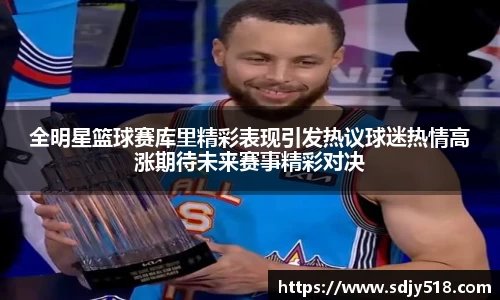 全明星篮球赛库里精彩表现引发热议球迷热情高涨期待未来赛事精彩对决