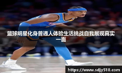 篮球明星化身普通人体验生活挑战自我展现真实一面