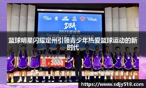 篮球明星闪耀定州引领青少年热爱篮球运动的新时代